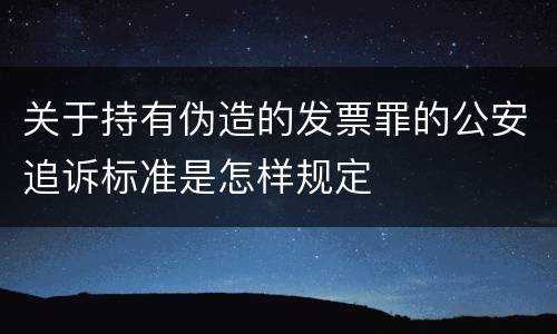关于持有伪造的发票罪的公安追诉标准是怎样规定