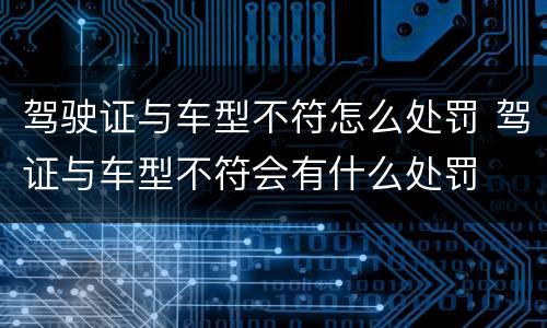 驾驶证与车型不符怎么处罚 驾证与车型不符会有什么处罚