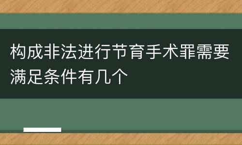 构成非法进行节育手术罪需要满足条件有几个