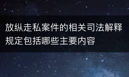 放纵走私案件的相关司法解释规定包括哪些主要内容