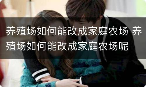 养殖场如何能改成家庭农场 养殖场如何能改成家庭农场呢