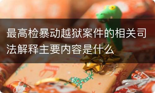 最高检暴动越狱案件的相关司法解释主要内容是什么