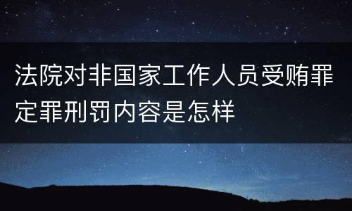 法院对非国家工作人员受贿罪定罪刑罚内容是怎样