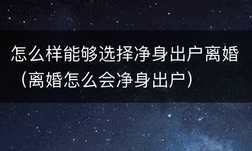 怎么样能够选择净身出户离婚（离婚怎么会净身出户）