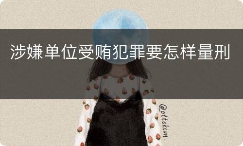 涉嫌单位受贿犯罪要怎样量刑