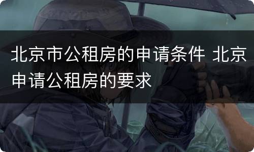 北京市公租房的申请条件 北京申请公租房的要求