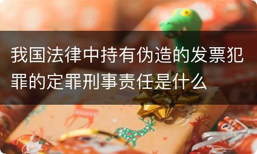 我国法律中持有伪造的发票犯罪的定罪刑事责任是什么