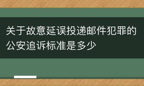 关于故意延误投递邮件犯罪的公安追诉标准是多少