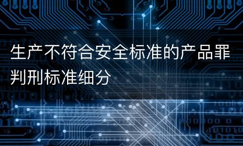 生产不符合安全标准的产品罪判刑标准细分