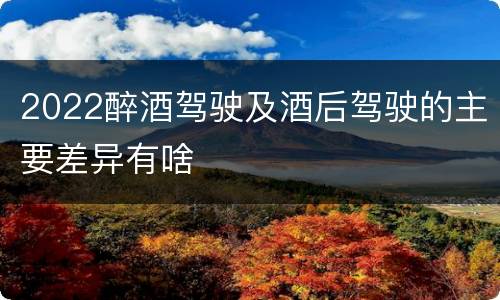 2022醉酒驾驶及酒后驾驶的主要差异有啥
