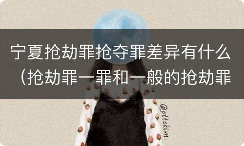 宁夏抢劫罪抢夺罪差异有什么（抢劫罪一罪和一般的抢劫罪）