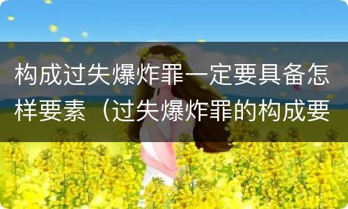 构成过失爆炸罪一定要具备怎样要素（过失爆炸罪的构成要件）