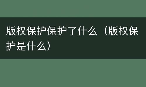 版权保护保护了什么（版权保护是什么）