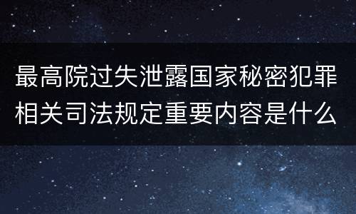 最高院过失泄露国家秘密犯罪相关司法规定重要内容是什么