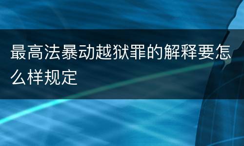 最高法暴动越狱罪的解释要怎么样规定