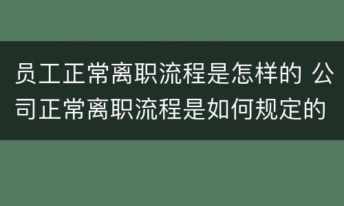 员工正常离职流程是怎样的 公司正常离职流程是如何规定的