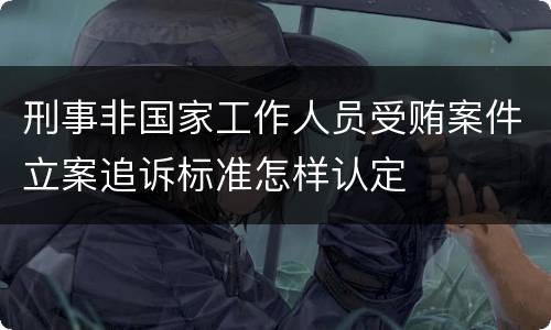 刑事非国家工作人员受贿案件立案追诉标准怎样认定