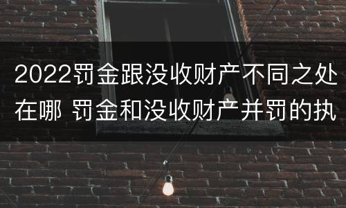 2022罚金跟没收财产不同之处在哪 罚金和没收财产并罚的执行顺序