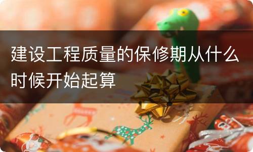 建设工程质量的保修期从什么时候开始起算