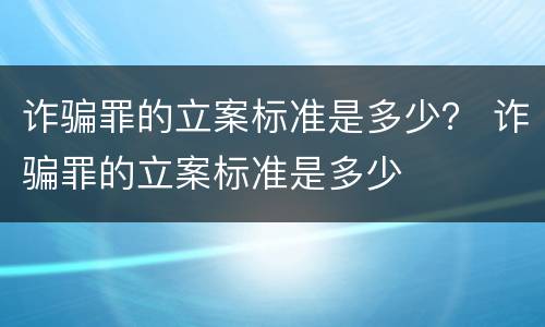 诈骗罪的立案标准是多少？ 诈骗罪的立案标准是多少