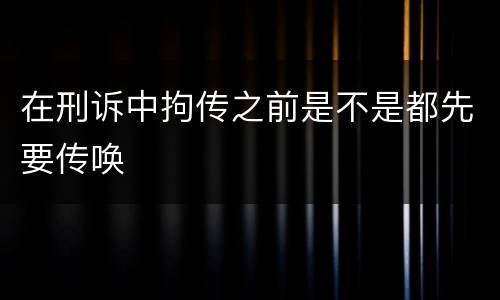 在刑诉中拘传之前是不是都先要传唤