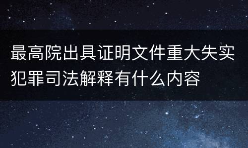 最高院出具证明文件重大失实犯罪司法解释有什么内容