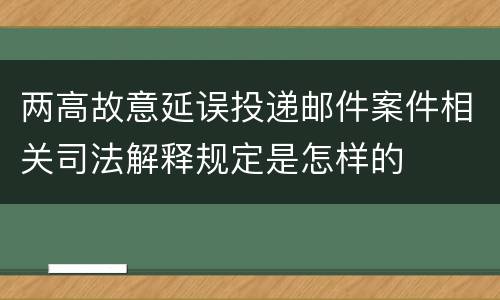 两高故意延误投递邮件案件相关司法解释规定是怎样的