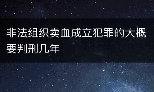 非法组织卖血成立犯罪的大概要判刑几年