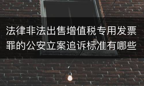 法律非法出售增值税专用发票罪的公安立案追诉标准有哪些