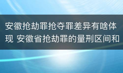 安徽抢劫罪抢夺罪差异有啥体现 安徽省抢劫罪的量刑区间和量刑情节