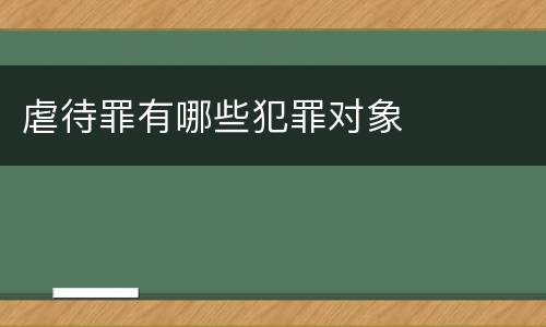 虐待罪有哪些犯罪对象