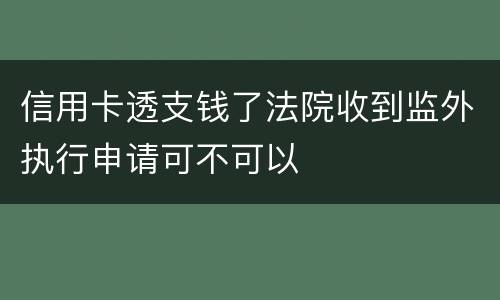 信用卡透支钱了法院收到监外执行申请可不可以