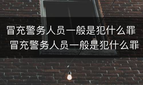 冒充警务人员一般是犯什么罪 冒充警务人员一般是犯什么罪行