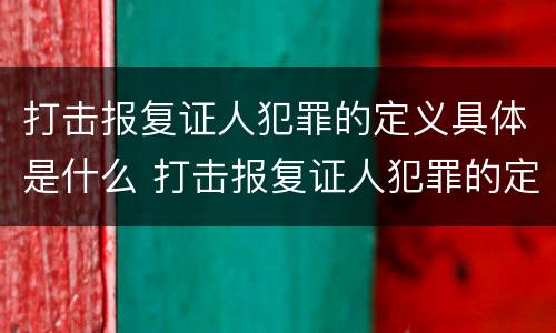 打击报复证人犯罪的定义具体是什么 打击报复证人犯罪的定义具体是什么意思