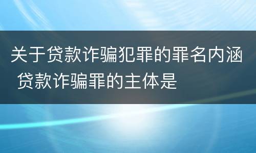 关于贷款诈骗犯罪的罪名内涵 贷款诈骗罪的主体是