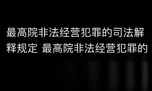 最高院非法经营犯罪的司法解释规定 最高院非法经营犯罪的司法解释规定是什么