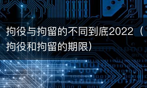 拘役与拘留的不同到底2022（拘役和拘留的期限）