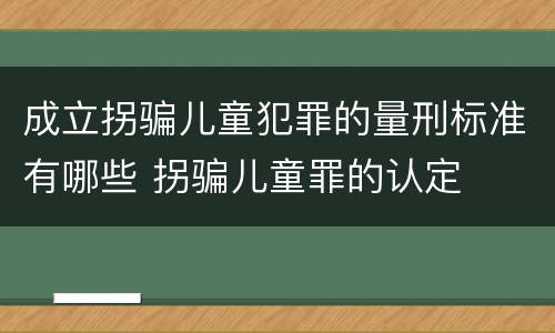 成立拐骗儿童犯罪的量刑标准有哪些 拐骗儿童罪的认定