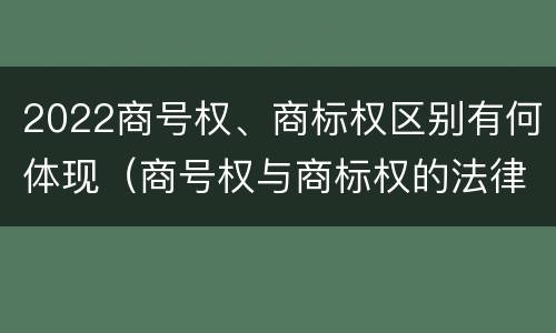 2022商号权、商标权区别有何体现（商号权与商标权的法律冲突与解决）