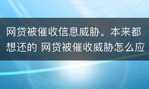 网贷被催收信息威胁。本来都想还的 网贷被催收威胁怎么应对