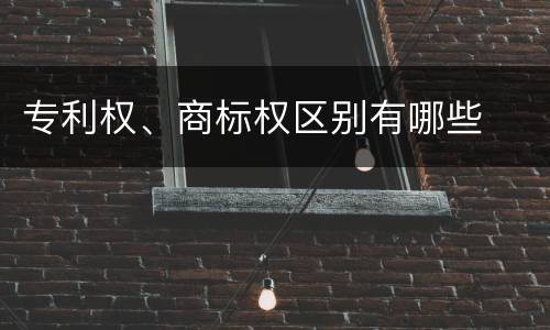 专利权、商标权区别有哪些