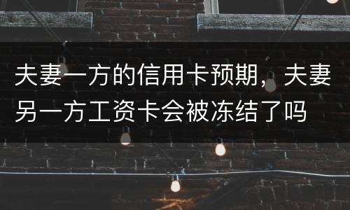 夫妻一方的信用卡预期，夫妻另一方工资卡会被冻结了吗