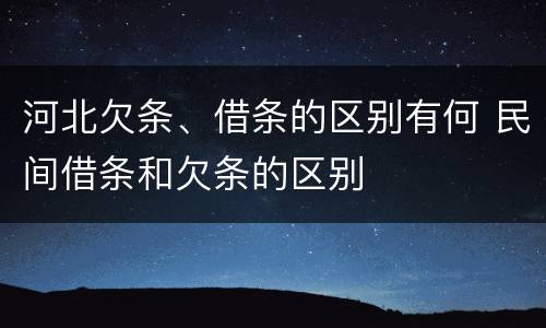 河北欠条、借条的区别有何 民间借条和欠条的区别