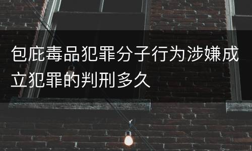 包庇毒品犯罪分子行为涉嫌成立犯罪的判刑多久