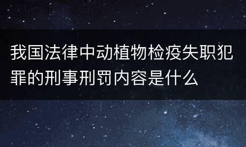 我国法律中动植物检疫失职犯罪的刑事刑罚内容是什么
