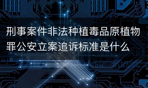 刑事案件非法种植毒品原植物罪公安立案追诉标准是什么