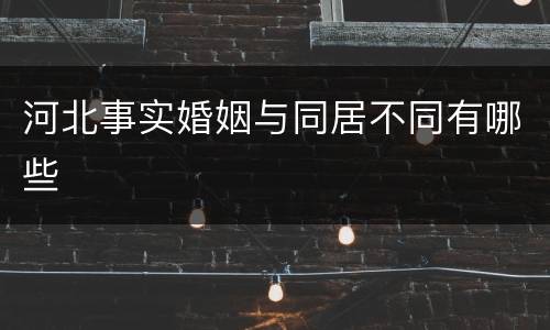 河北事实婚姻与同居不同有哪些