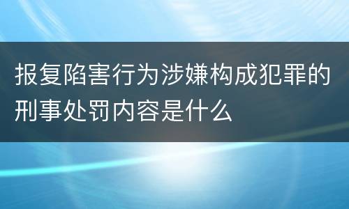 报复陷害行为涉嫌构成犯罪的刑事处罚内容是什么