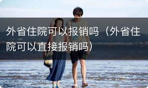 外省住院可以报销吗（外省住院可以直接报销吗）