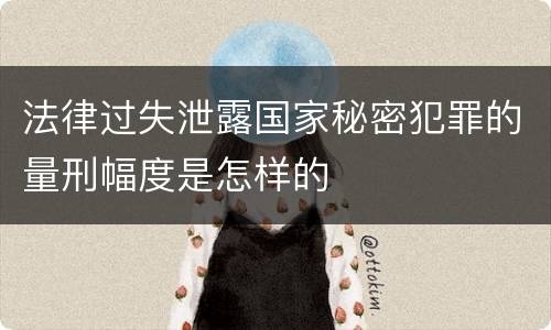法律过失泄露国家秘密犯罪的量刑幅度是怎样的
